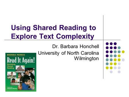 Using Shared Reading to Explore Text Complexity Dr. Barbara Honchell University of North Carolina Wilmington.