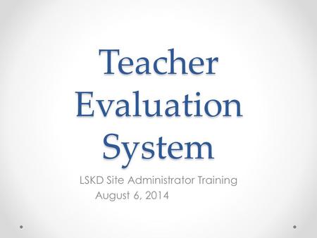 Teacher Evaluation System LSKD Site Administrator Training August 6, 2014.