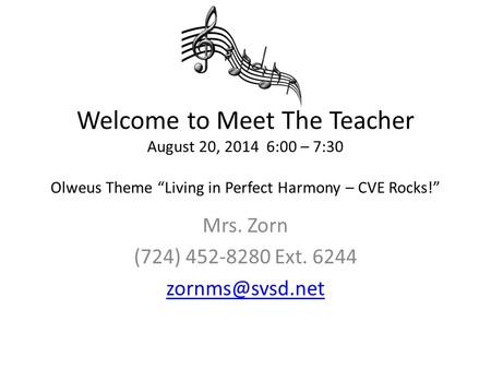 Welcome to Meet The Teacher August 20, 2014 6:00 – 7:30 Olweus Theme “Living in Perfect Harmony – CVE Rocks!” Mrs. Zorn (724) 452-8280 Ext. 6244