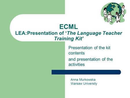 ECML LEA:Presentation of ‘The Language Teacher Training Kit’ Presentation of the kit contents and presentation of the activities Anna Murkowska Warsaw.