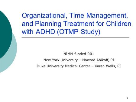 1 Organizational, Time Management, and Planning Treatment for Children with ADHD (OTMP Study) NIMH-funded R01 New York University – Howard Abikoff, PI.
