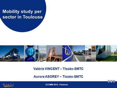 ECOMM 2014 - Florence Mobility study per sector in Toulouse Valérie VINCENT – Tisséo-SMTC Aurore ASOREY – Tisséo-SMTC.