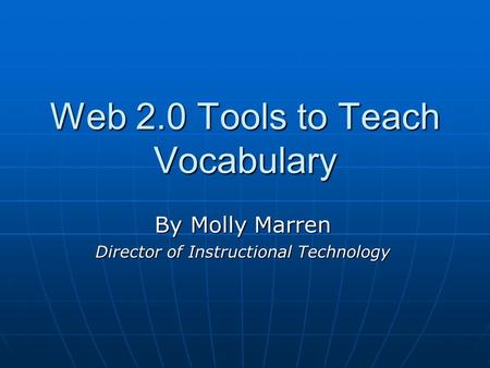 Web 2.0 Tools to Teach Vocabulary By Molly Marren Director of Instructional Technology.