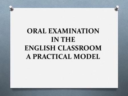 ORAL EXAMINATION IN THE ENGLISH CLASSROOM A PRACTICAL MODEL.