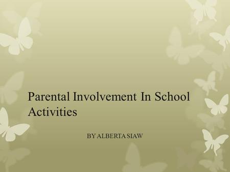 Parental Involvement In School Activities BY ALBERTA SIAW.