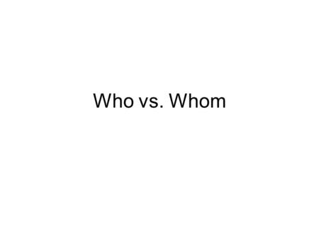 Who vs. Whom. When you have to make a who/whom decision, read the sentence twice. The first time, replace who with “he.” The second time, replace who.
