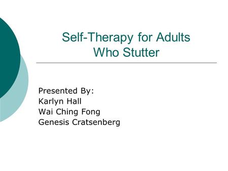 Self-Therapy for Adults Who Stutter Presented By: Karlyn Hall Wai Ching Fong Genesis Cratsenberg.