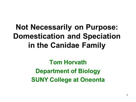 Not Necessarily on Purpose: Domestication and Speciation in the Canidae Family Tom Horvath Department of Biology SUNY College at Oneonta 1.