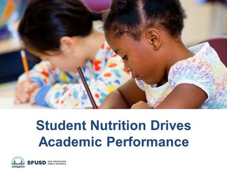 Student Nutrition Drives Academic Performance. SFUSD at a Glance Over 55,000 diverse students in 139 preK-12 schools 61% of students qualify for free/reduced.