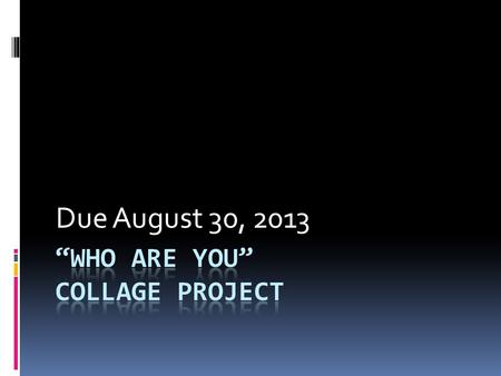 Due August 30, 2013. For this assignment you will be creating a collage that represents you. Think about the things you love and what you are in to. What.