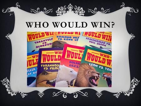 WHO WOULD WIN?. ABOUT THE BOOKS  Who Would Win is a series by Jerry Pallotta. He picks two things and researches them. He has to find out a lot about.
