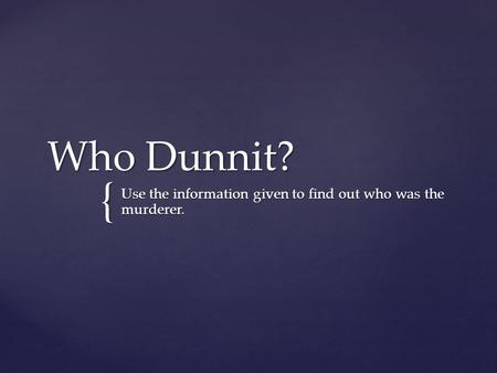 { Who Dunnit? Use the information given to find out who was the murderer.