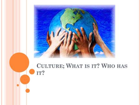 C ULTURE ; W HAT IS IT ? W HO HAS IT ?. D O N OW What is culture? List five things that are a part of someone’s culture.