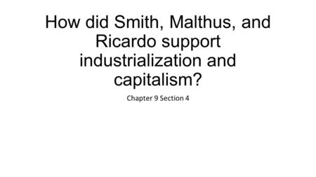 How did Smith, Malthus, and Ricardo support industrialization and capitalism? Chapter 9 Section 4.