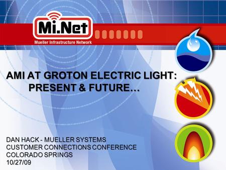 1 AMI AT GROTON ELECTRIC LIGHT: PRESENT & FUTURE… DAN HACK - MUELLER SYSTEMS CUSTOMER CONNECTIONS CONFERENCE COLORADO SPRINGS 10/27/09.