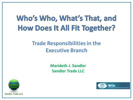 Trade Responsibilities in the Executive Branch Marideth J. Sandler Sandler Trade LLC.