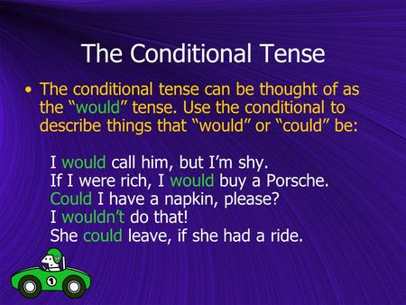 The Conditional Tense The conditional tense can be thought of as the “would” tense. Use the conditional to describe things that “would” or “could” be: