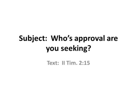Subject: Who’s approval are you seeking? Text: II Tim. 2:15.