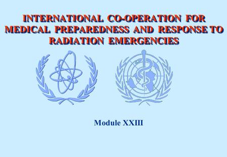INTERNATIONAL CO-OPERATION FOR MEDICAL PREPAREDNESS AND RESPONSE TO RADIATION EMERGENCIES Module XXIII.
