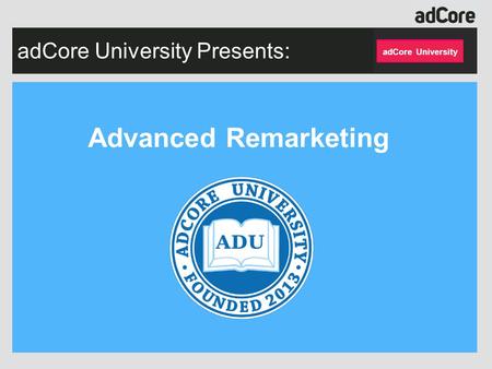 AdCore University Presents: Advanced Remarketing adCore University.