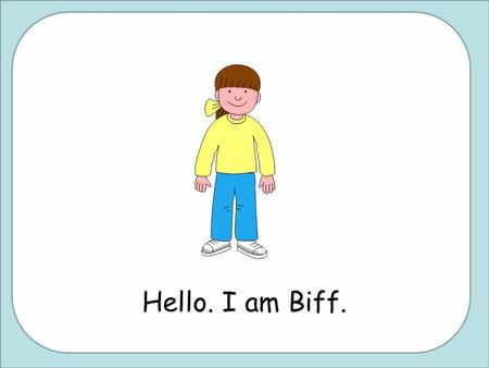 Hello. I am Biff..