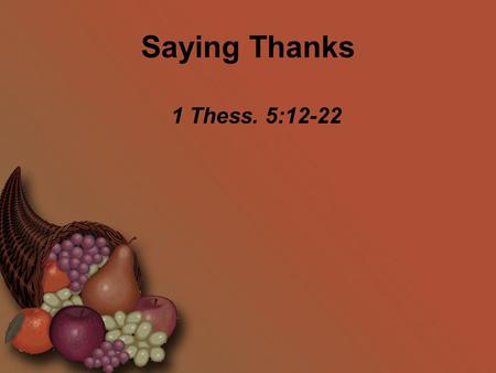 Saying Thanks 1 Thess. 5:12-22. Saying Thanks Now we ask you, brothers, to respect those who work hard among you, who are over you in the Lord and who.