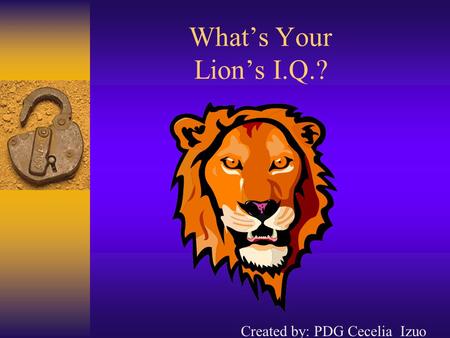 What’s Your Lion’s I.Q.? Created by: PDG Cecelia Izuo.