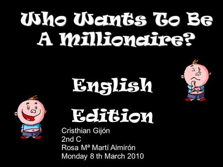 Who Wants To Be A Millionaire? English Edition Cristhian Gijón 2nd C Rosa Mª Martí Almirón Monday 8 th March 2010.