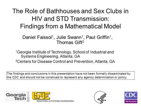 The Role of Bathhouses and Sex Clubs in HIV and STD Transmission: Findings from a Mathematical Model Daniel Faissol 1, Julie Swann 1, Paul Griffin 1, Thomas.