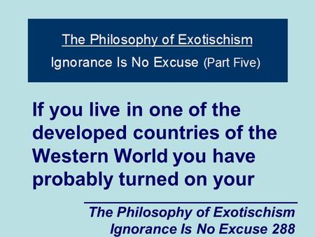 The Philosophy of Exotischism Ignorance Is No Excuse 288 If you live in one of the developed countries of the Western World you have probably turned on.