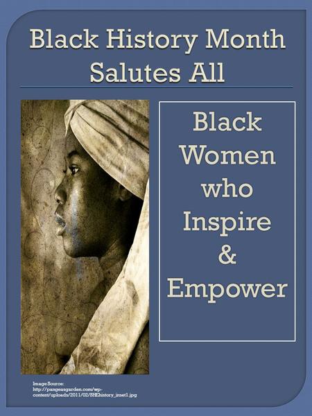Image Source:  content/uploads/2011/02/SHEhistory_inset1.jpg Black Women whoInspire&Empower.