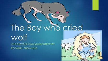 The Boy who cried wolf CHOOSE YOUR OWN ADVENTURE STORY BY CARLIN AND ANGUS.