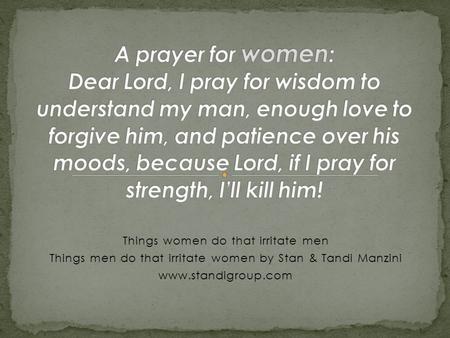A prayer for women: Dear Lord, I pray for wisdom to understand my man, enough love to forgive him, and patience over his moods, because Lord, if I pray.