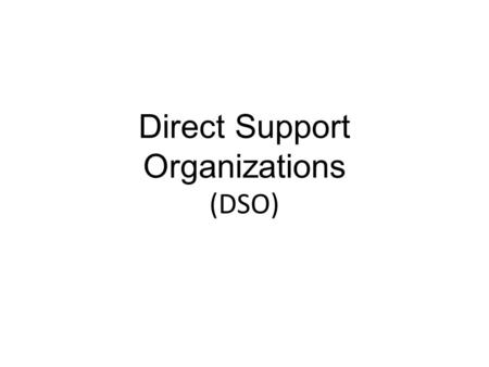 Direct Support Organizations (DSO). Why a DSO? To insure proper stewardship of private donations Separate legal entity It’s own board of directors Strict.