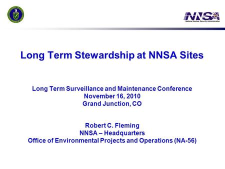 Long Term Stewardship at NNSA Sites Long Term Surveillance and Maintenance Conference November 16, 2010 Grand Junction, CO Robert C. Fleming NNSA.
