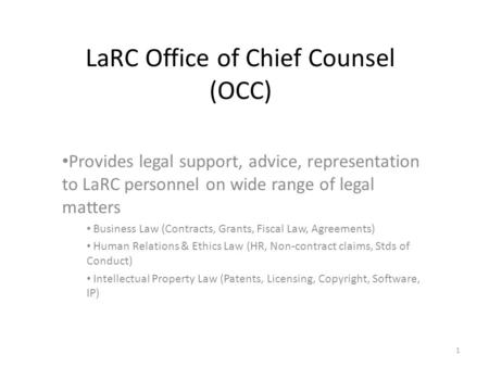 LaRC Office of Chief Counsel (OCC) Provides legal support, advice, representation to LaRC personnel on wide range of legal matters Business Law (Contracts,