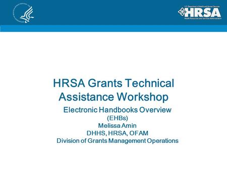 HRSA Grants Technical Assistance Workshop Electronic Handbooks Overview (EHBs) Melissa Amin DHHS, HRSA, OFAM Division of Grants Management Operations.