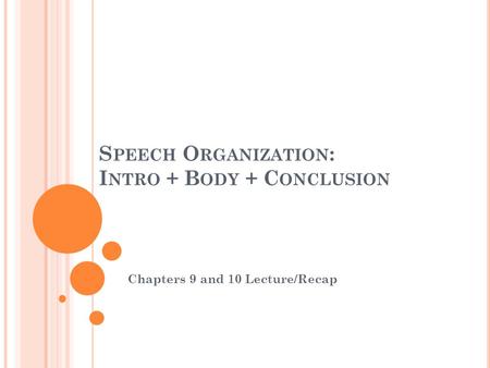 S PEECH O RGANIZATION : I NTRO + B ODY + C ONCLUSION Chapters 9 and 10 Lecture/Recap.