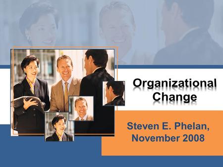 Steven E. Phelan, November 2008. Change is a risky activity Many organizational changes fail or do not realize their intended outcomes (50-70%). This.