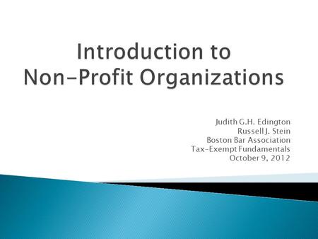 Judith G.H. Edington Russell J. Stein Boston Bar Association Tax-Exempt Fundamentals October 9, 2012.