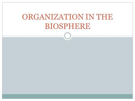 ORGANIZATION IN THE BIOSPHERE. LIVING THINGS, AS WE KNOW THEM, ARE CONFINED TO A SPECIFIC AREA OF EARTH THAT WE CALL… THE BIOSPHERE !!