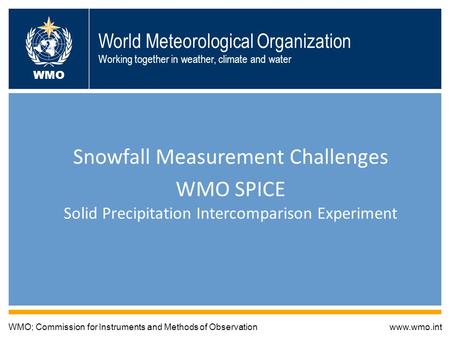 World Meteorological Organization Working together in weather, climate and water Snowfall Measurement Challenges WMO SPICE Solid Precipitation Intercomparison.