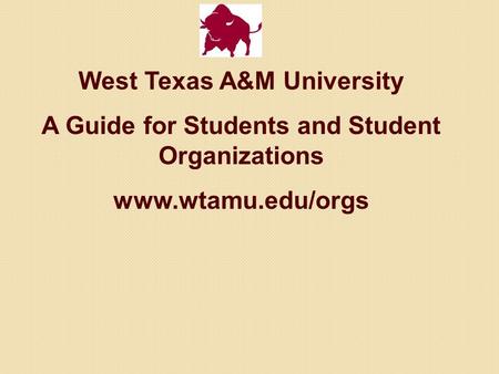 West Texas A&M University A Guide for Students and Student Organizations www.wtamu.edu/orgs.