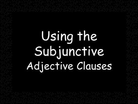 Using the Subjunctive Adjective Clauses. Adjective clauses, remember, describe a noun: I know the man who lives here. Which man? The one who lives here.