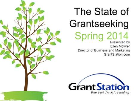 The State of Grantseeking Spring 2014 Presented by Ellen Mowrer Director of Business and Marketing GrantStation.com.