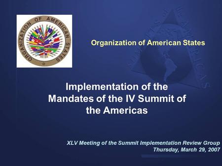 Implementation of the Mandates of the IV Summit of the Americas XLV Meeting of the Summit Implementation Review Group Thursday, March 29, 2007 Organization.