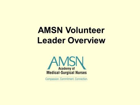 AMSN Volunteer Leader Overview. Welcome Volunteers Welcome to the team of committed professionals that help to fulfill the goals of AMSN. Thank you for.