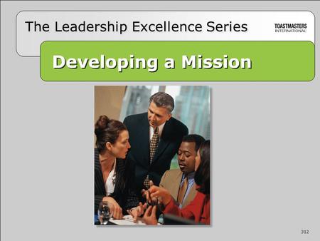 312 Developing a Mission Developing a Mission The Leadership Excellence Series 312.