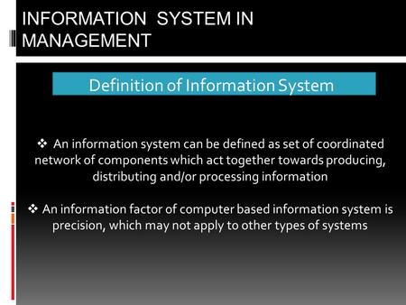 Definition of Information System INFORMATION SYSTEM IN MANAGEMENT  An information system can be defined as set of coordinated network of components which.