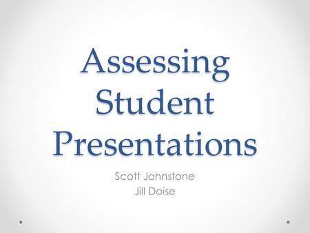 Assessing Student Presentations Scott Johnstone Jill Doise.